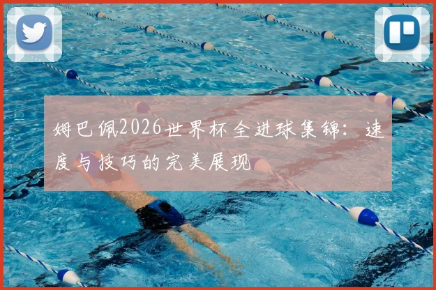 姆巴佩2026世界杯全进球集锦：速度与技巧的完美展现