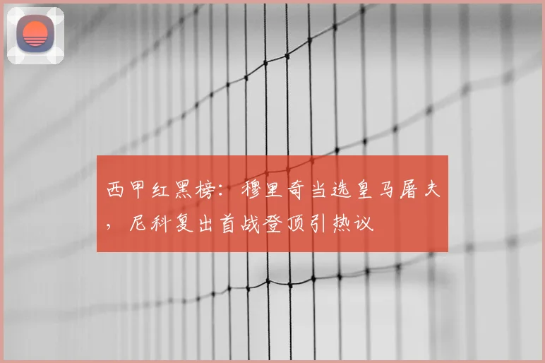 西甲红黑榜：穆里奇当选皇马屠夫，尼科复出首战登顶引热议