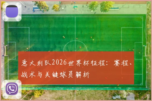 意大利队2026世界杯征程:赛程、战术与关键球员解析