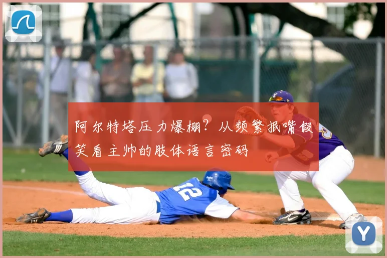 阿尔特塔压力爆棚?从频繁抿嘴假笑看主帅的肢体语言密码