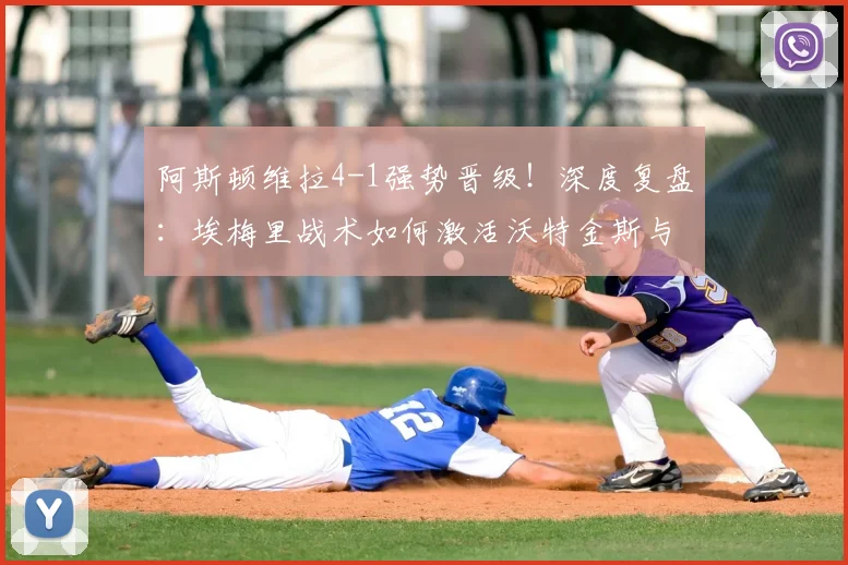 阿斯顿维拉4-1强势晋级！深度复盘：埃梅里战术如何激活沃特金斯与麦金双响