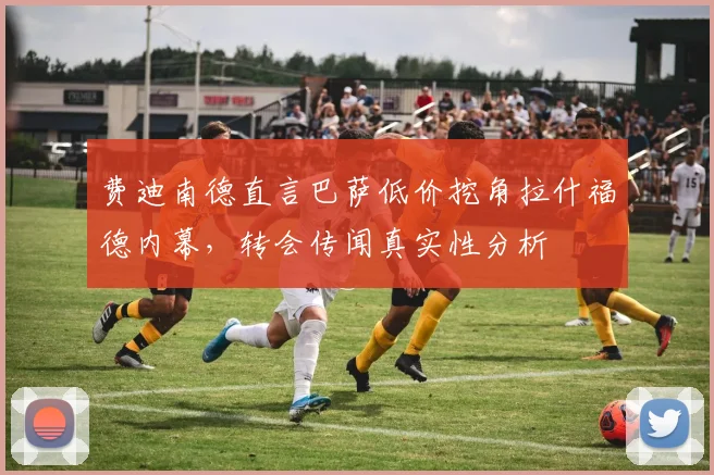 费迪南德直言巴萨低价挖角拉什福德内幕,转会传闻真实性分析